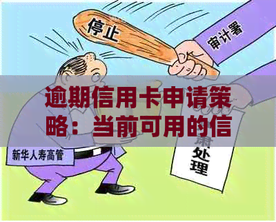 逾期信用卡申请策略：当前可用的信用卡种类和选择指南