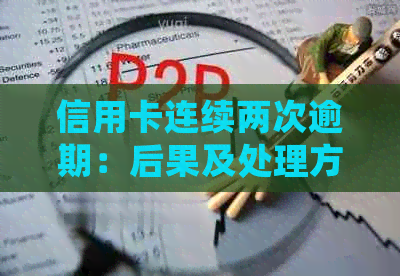 信用卡连续两次逾期：后果及处理方式