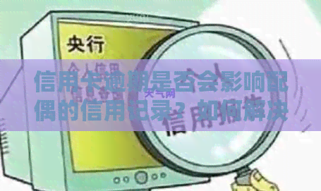信用卡逾期是否会影响配偶的信用记录？如何解决这个问题？