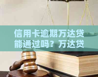 信用卡逾期万达贷能通过吗？万达贷逾期了半个月还可以循环使用嘛？