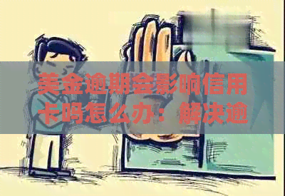 美金逾期会影响信用卡吗怎么办：解决逾期影响，维护信用权益
