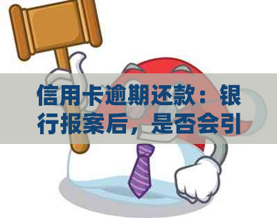 信用卡逾期还款：银行报案后，是否会引发刑事责任？