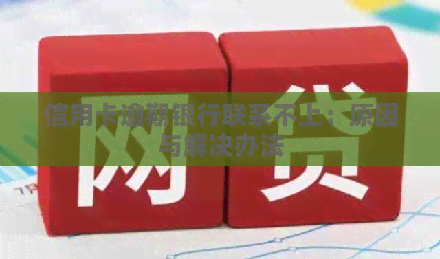 信用卡逾期银行联系不上：原因与解决办法