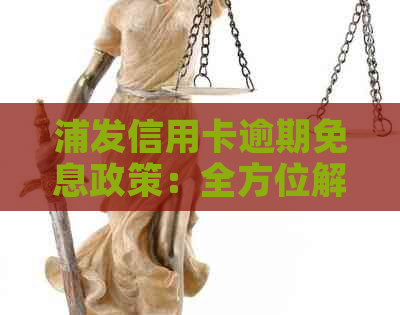 浦发信用卡逾期免息政策：全方位解析与实用指南