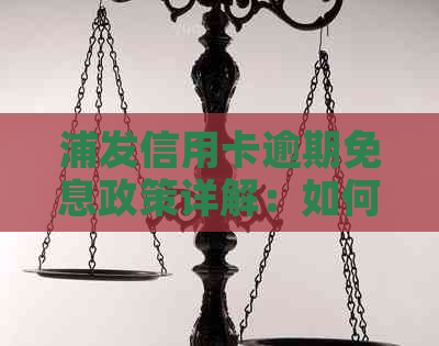 浦发信用卡逾期免息政策详解：如何享受逾期免息优及注意事项