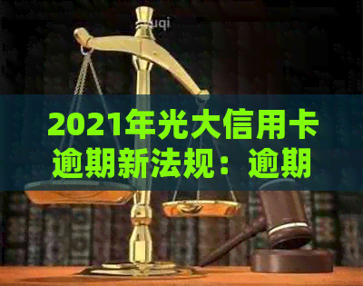 2021年光大信用卡逾期新法规：逾期率、利息及协商攻略