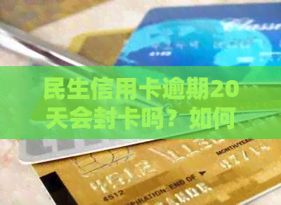 民生信用卡逾期20天会封卡吗？如何解封及停卡时间