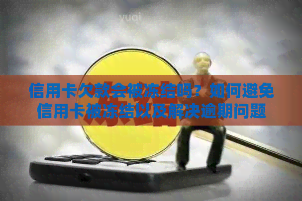 信用卡欠款会被冻结吗？如何避免信用卡被冻结以及解决逾期问题