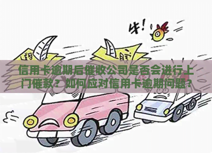 信用卡逾期后公司是否会进行上门催款？如何应对信用卡逾期问题？