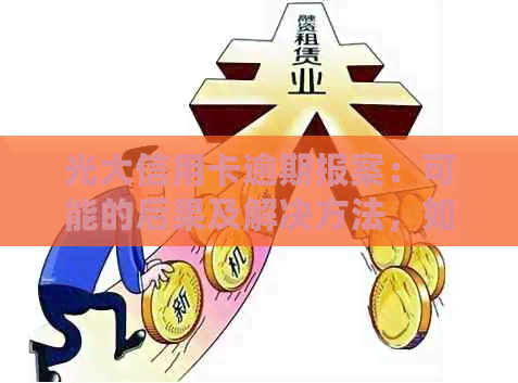 光大信用卡逾期报案：可能的后果及解决方法，如何避免逾期问题？