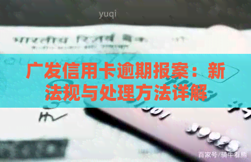 广发信用卡逾期报案：新法规与处理方法详解