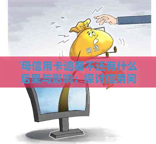 '母信用卡逾期不还有什么后果与影响：探讨信用问题对下一代的影响'