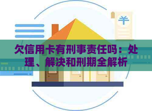 欠信用卡有刑事责任吗：处理、解决和刑期全解析