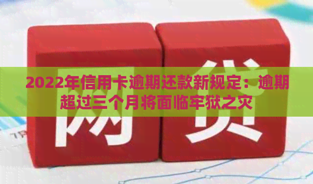 2022年信用卡逾期还款新规定：逾期超过三个月将面临牢狱之灾