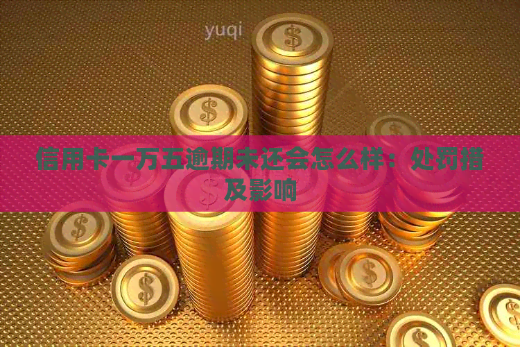 信用卡一万五逾期未还会怎么样：处罚措及影响