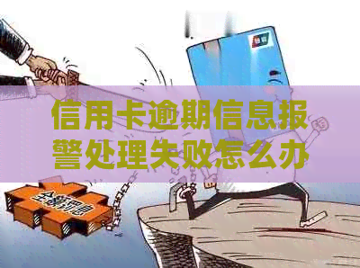 信用卡逾期信息报警处理失败怎么办