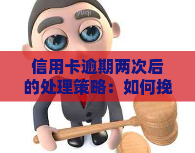 信用卡逾期两次后的处理策略：如何挽回信用并避免进一步问题