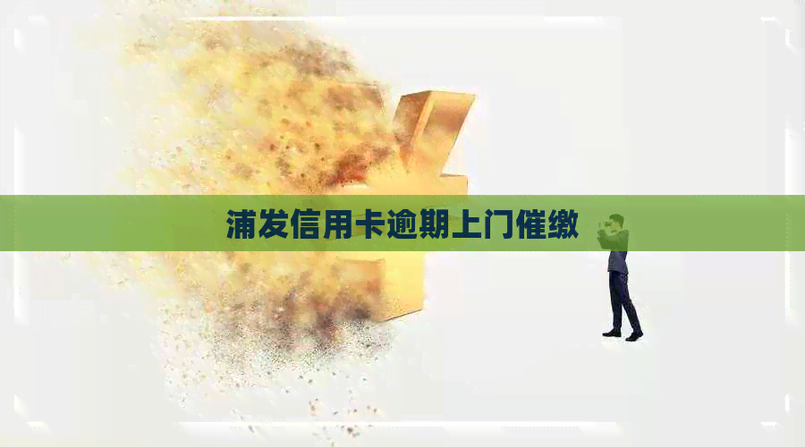 浦发信用卡逾期上门催缴