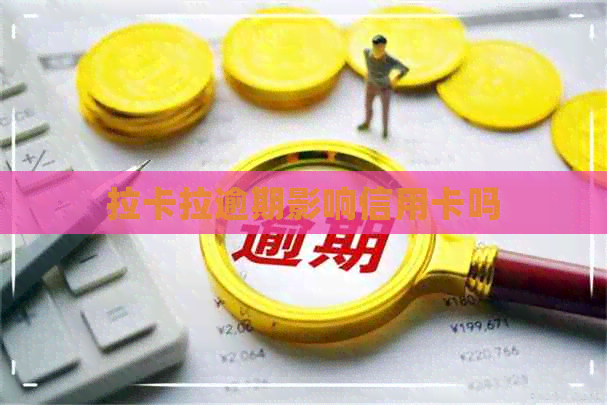 拉卡拉逾期影响信用卡吗