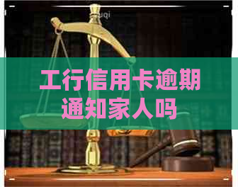 工行信用卡逾期通知家人吗