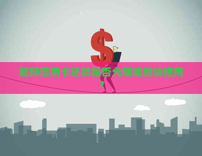 逾期信用卡还款是否允期或继续使用？