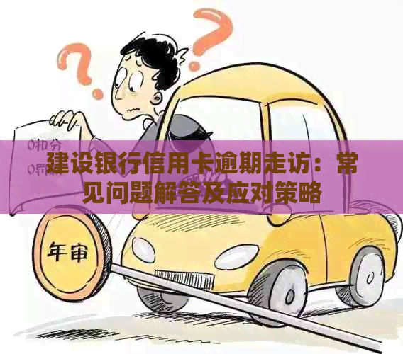 建设银行信用卡逾期走访：常见问题解答及应对策略