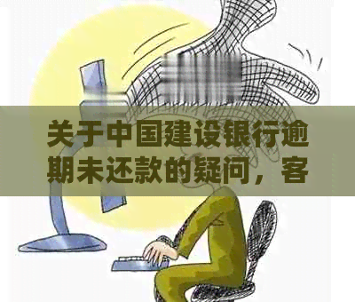 关于中国建设银行逾期未还款的疑问，客服电话来解答了吗？