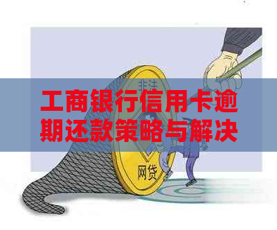 工商银行信用卡逾期还款策略与解决办法