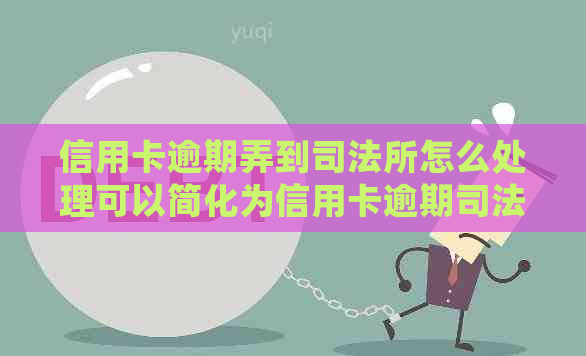 信用卡逾期弄到司法所怎么处理可以简化为信用卡逾期司法所处理。
