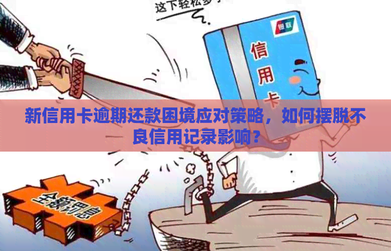 新信用卡逾期还款困境应对策略，如何摆脱不良信用记录影响？