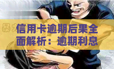 信用卡逾期后果全面解析：逾期利息、信用记录、法律责任等一网打尽