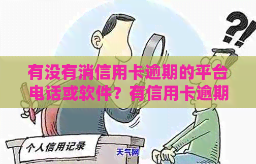 有没有消信用卡逾期的平台电话或软件？有信用卡逾期的群吗？