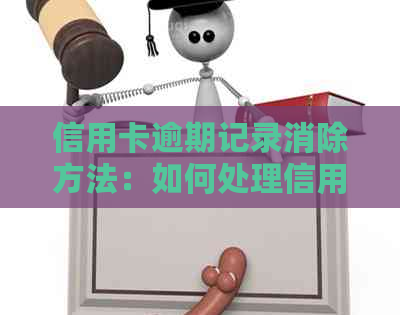 信用卡逾期记录消除方法：如何处理信用卡逾期问题？