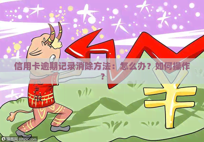 信用卡逾期记录消除方法：怎么办？如何操作？