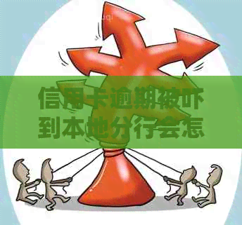 信用卡逾期被吓到本地分行会怎么样：后果与处理方法