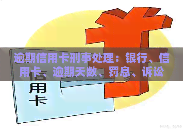 逾期信用卡刑事处理：银行、信用卡、逾期天数、罚息、诉讼流程详解