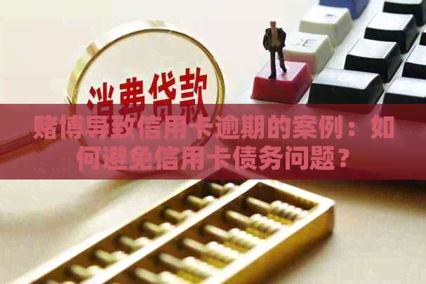 博导致信用卡逾期的案例：如何避免信用卡债务问题？
