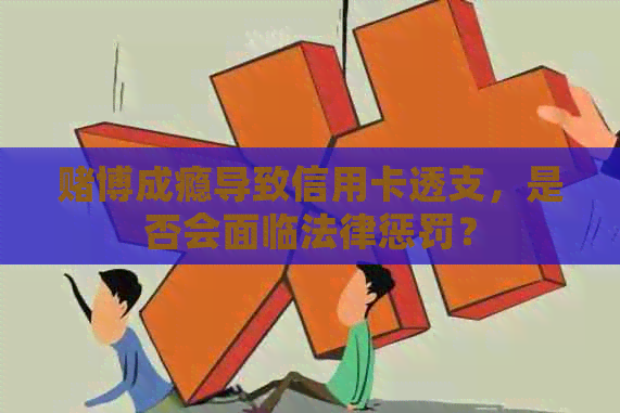 博成瘾导致信用卡透支，是否会面临法律惩罚？