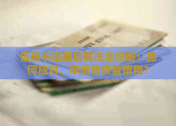 信用卡逾期后解冻全攻略：如何应对、申诉及恢复信用？