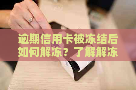 逾期信用卡被冻结后如何解冻？了解解冻步骤及影响，避免进一步损失