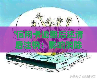 '信用卡逾期后还清后注销：影响消除时间、信用评分及再次申请可行性'
