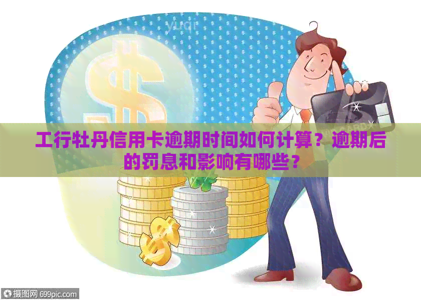 工行牡丹信用卡逾期时间如何计算？逾期后的罚息和影响有哪些？