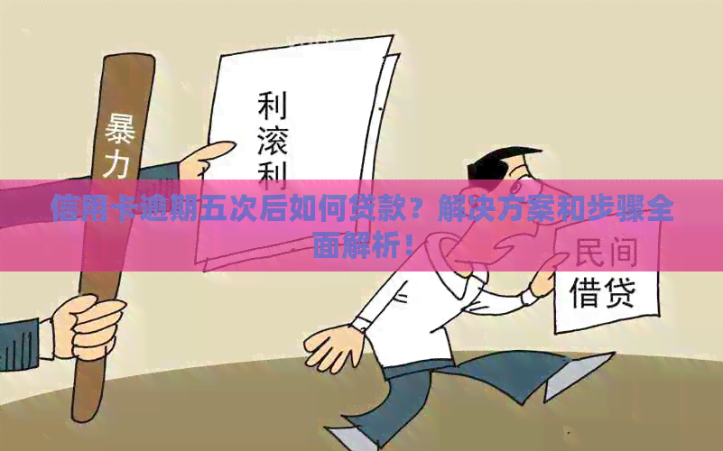 信用卡逾期五次后如何贷款？解决方案和步骤全面解析！