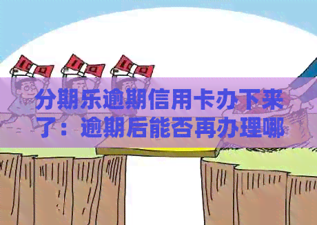 逾期信用卡办下来了：逾期后能否再办理哪家银行信用卡？