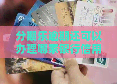 逾期还可以办理哪家银行信用卡？