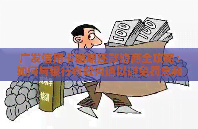 广发信用卡逾期还款协商全攻略：如何与银行有效沟通以避免罚息和信用损失
