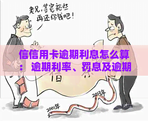 信信用卡逾期利息怎么算： 逾期利率、罚息及逾期利息计算方法详解