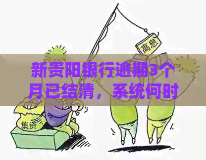 新贵阳银行逾期3个月已结清，系统何时更新信用记录？请解答！