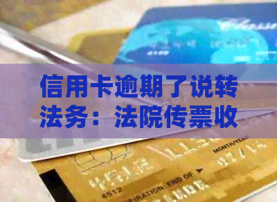 信用卡逾期了说转法务：法院传票收到后该如何处理？
