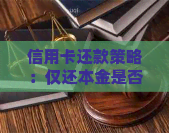 信用卡还款策略：仅还本金是否可行？如何避免逾期问题？